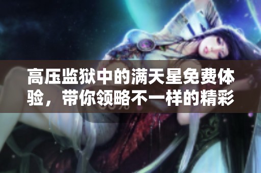 高压监狱中的满天星免费体验，带你领略不一样的精彩世界