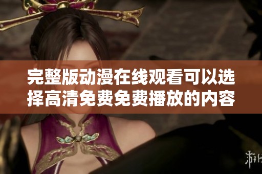 完整版动漫在线观看可以选择高清免费免费播放的内容