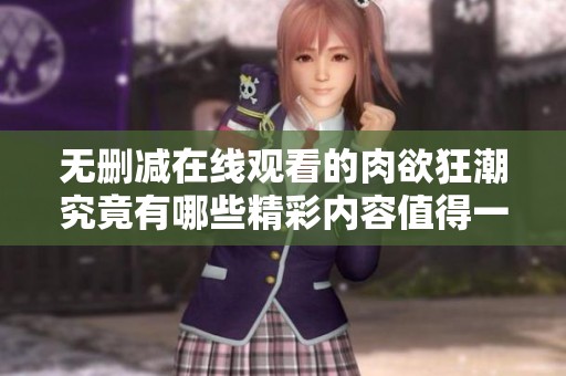 无删减在线观看的肉欲狂潮究竟有哪些精彩内容值得一看
