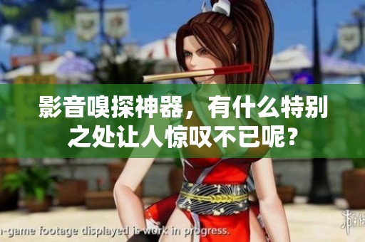 影音嗅探神器，有什么特别之处让人惊叹不已呢？