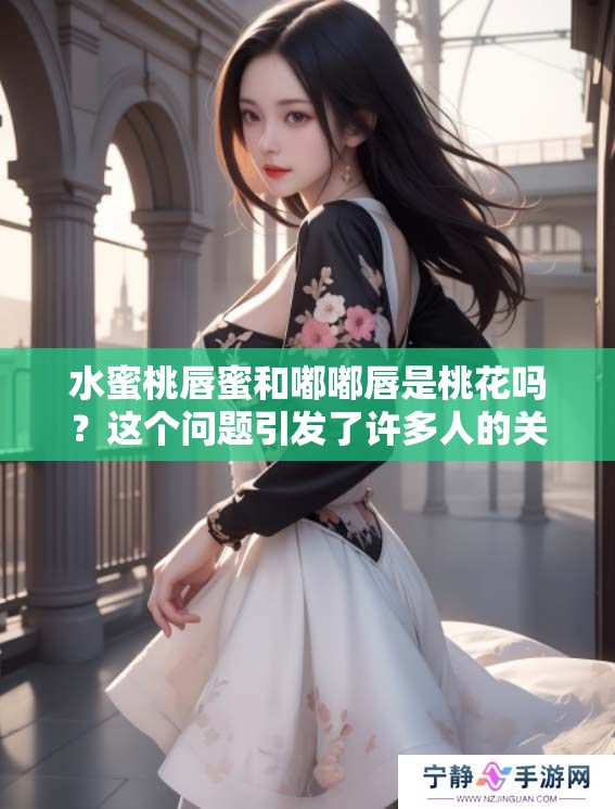 水蜜桃唇蜜和嘟嘟唇是桃花吗？这个问题引发了许多人的关注。