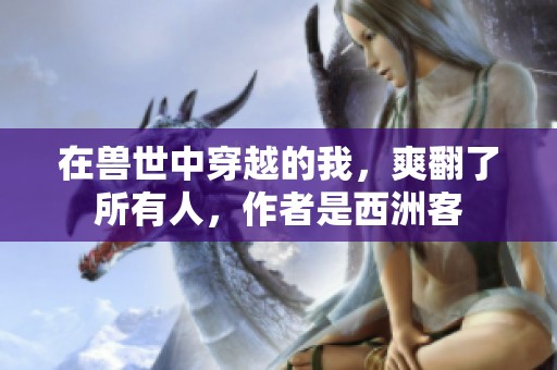 在兽世中穿越的我，爽翻了所有人，作者是西洲客