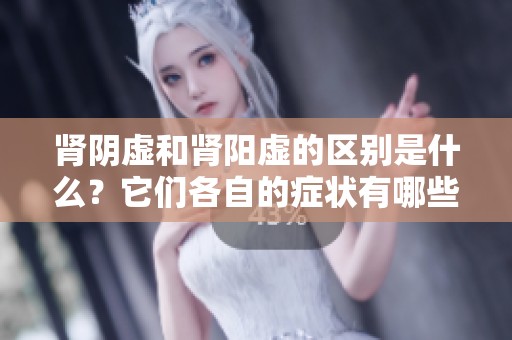 肾阴虚和肾阳虚的区别是什么？它们各自的症状有哪些呢？