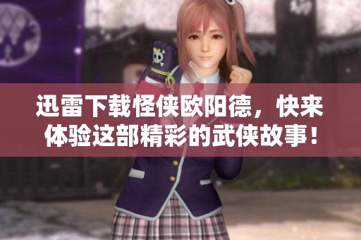 迅雷下载怪侠欧阳德，快来体验这部精彩的武侠故事！