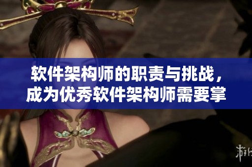 软件架构师的职责与挑战，成为优秀软件架构师需要掌握的核心能力