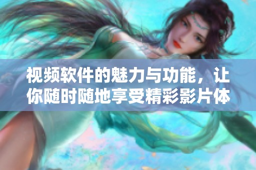视频软件的魅力与功能，让你随时随地享受精彩影片体验
