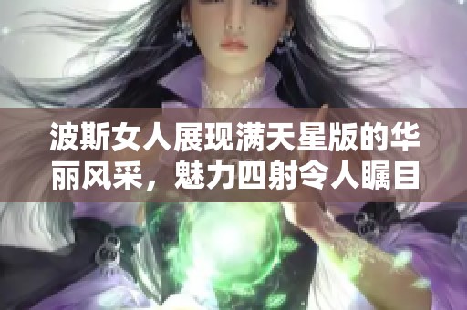 波斯女人展现满天星版的华丽风采，魅力四射令人瞩目