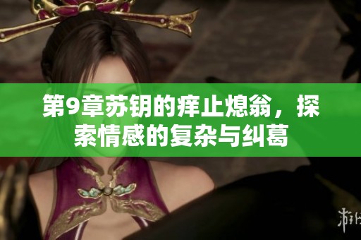 第9章苏钥的痒止熄翁，探索情感的复杂与纠葛