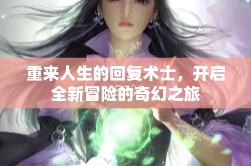 重来人生的回复术士，开启全新冒险的奇幻之旅