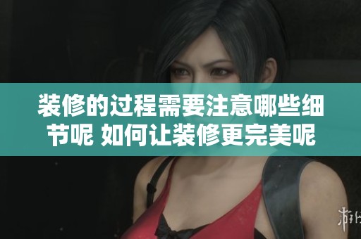 装修的过程需要注意哪些细节呢 如何让装修更完美呢