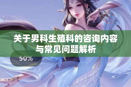 关于男科生殖科的咨询内容与常见问题解析