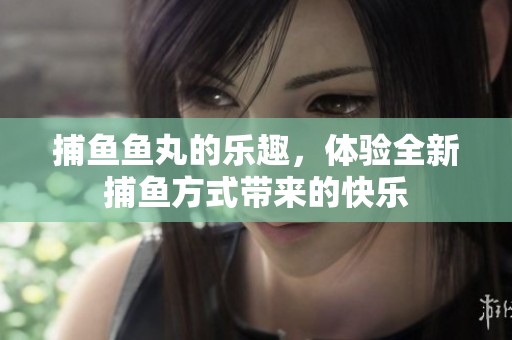 **鱼丸的乐趣，体验全新**方式带来的快乐