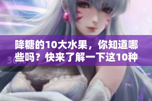 降糖的10大水果，你知道哪些吗？快来了解一下这10种水果吧！