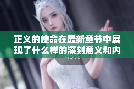 正义的使命在最新章节中展现了什么样的深刻意义和内涵呢