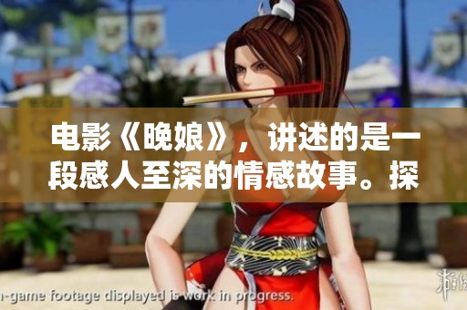 电影《晚娘》，讲述的是一段感人至深的情感故事。探索人生的复杂与爱的真谛。