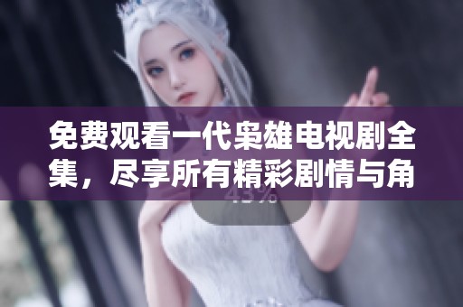 免费观看一代枭雄电视剧全集，尽享所有精彩剧情与角色魅力