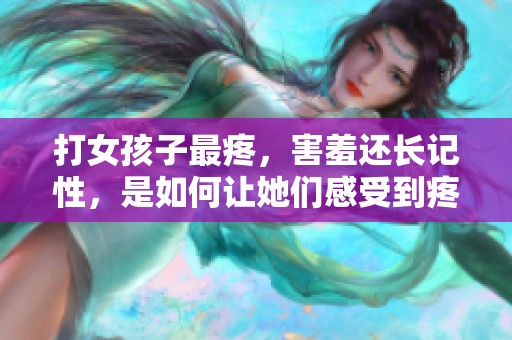 打女孩子最疼，害羞还长记性，是如何让她们感受到疼痛与羞涩的呢