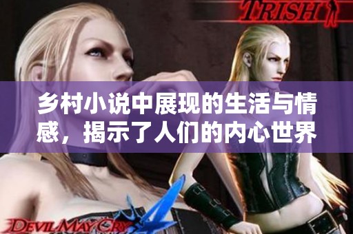 乡村小说中展现的生活与情感，揭示了人们的内心世界与追求