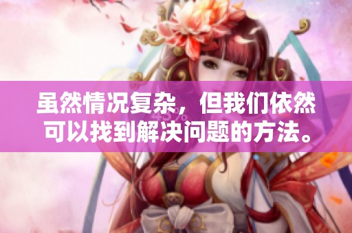 虽然情况复杂，但我们依然可以找到解决问题的方法。