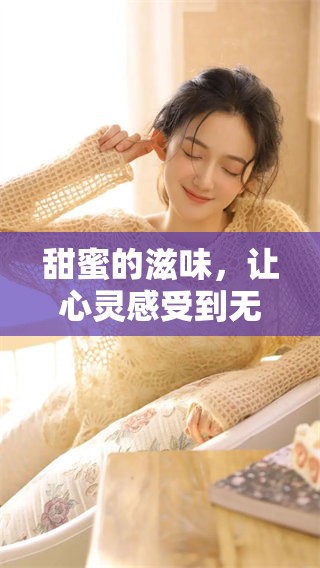 甜蜜的滋味，让心灵感受到无尽的温暖与幸福