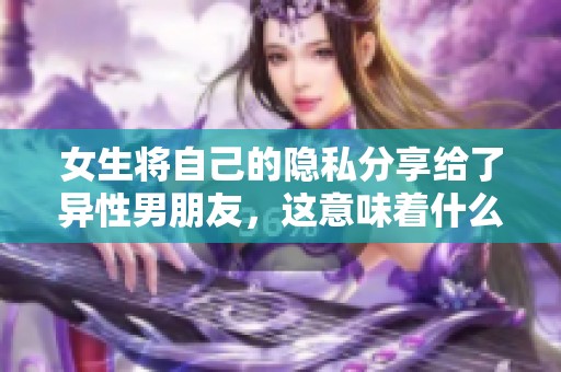 女生将自己的隐私分享给了异性男朋友，这意味着什么呢
