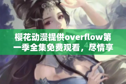 樱花动漫提供overflow第一季全集免费观看，尽情享受精彩内容吧！
