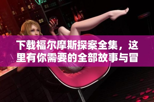 下载福尔摩斯探案全集，这里有你需要的全部故事与冒险