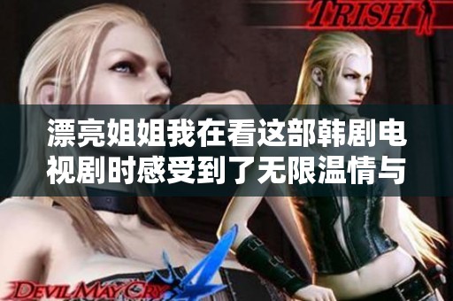 漂亮姐姐我在看这部韩剧电视剧时感受到了无限温情与感动