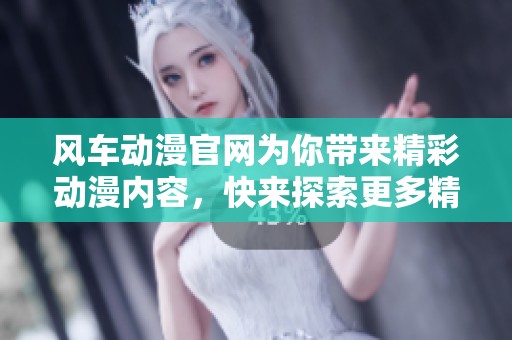 风车动漫官网为你带来精彩动漫内容，快来探索更多精彩吧！