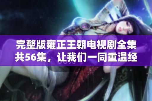 完整版雍正王朝电视剧全集共56集，让我们一同重温经典故事