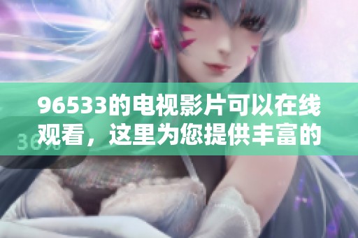 96533的电视影片可以在线观看，这里为您提供丰富的选择与精彩内容