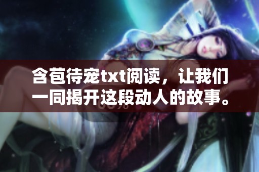 含苞待宠txt阅读，让我们一同揭开这段动人的故事。