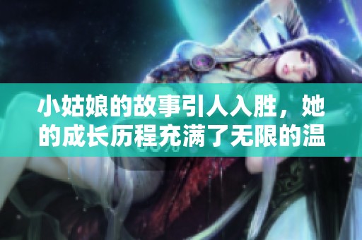 小姑娘的故事引人入胜，她的成长历程充满了无限的温暖与感动。