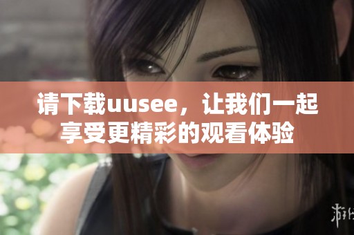 请下载uusee，让我们一起享受更精彩的观看体验