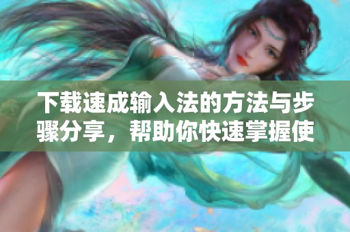 下载速成输入法的方法与步骤分享，帮助你快速掌握使用技巧