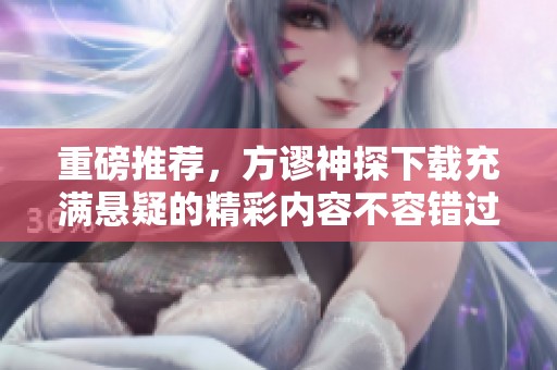 重磅推荐，方谬神探下载充满悬疑的精彩内容不容错过！