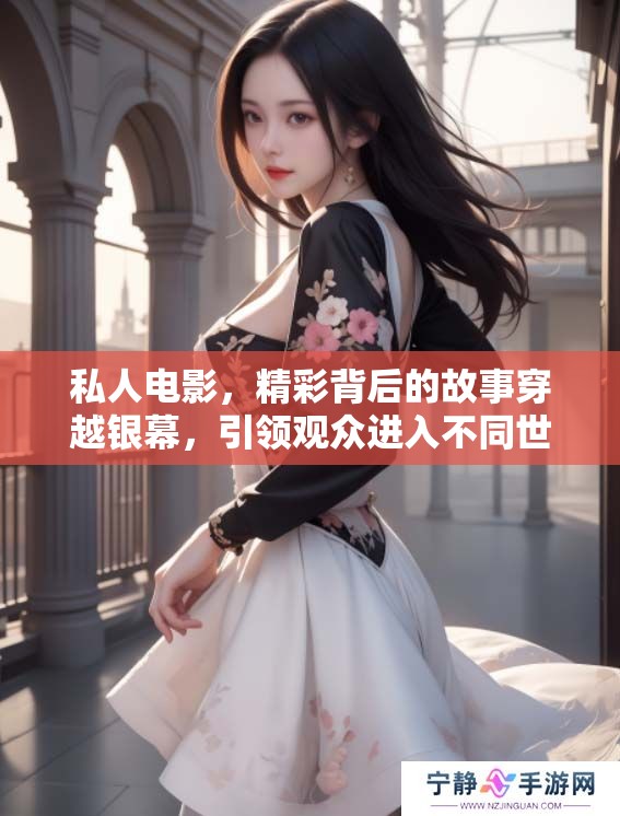 私人电影，精彩背后的故事穿越银幕，引领观众进入不同世界体验。