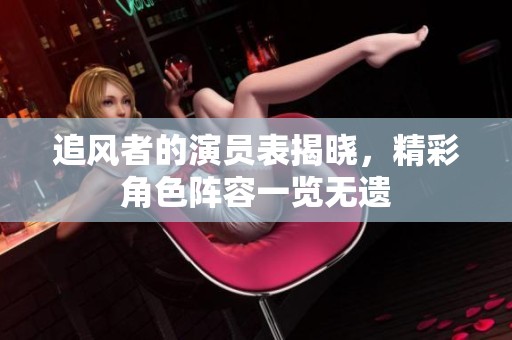 追风者的演员表揭晓，精彩角色阵容一览无遗