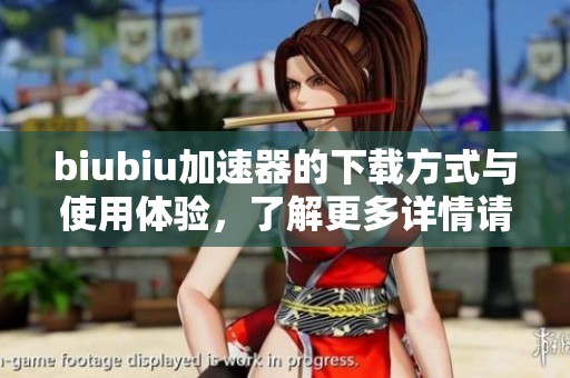biubiu加速器的下载方式与使用体验，了解更多详情请点击这里。