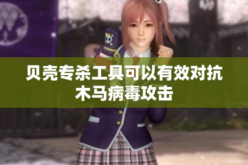 贝壳专杀工具可以有效对抗木马病毒攻击