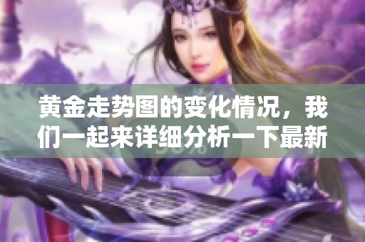 黄金走势图的变化情况，我们一起来详细分析一下最新趋势。