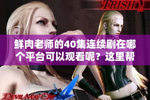 鲜肉老师的40集连续剧在哪个平台可以观看呢？这里帮你解答这个问题！