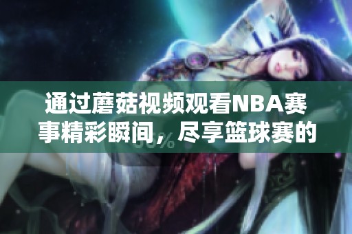 通过蘑菇视频观看NBA赛事精彩瞬间，尽享篮球赛的热血时刻