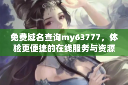 免费域名查询my63777，体验更便捷的在线服务与资源获取方式