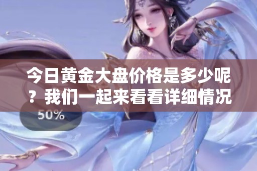 今日黄金大盘价格是多少呢？我们一起来看看详细情况。