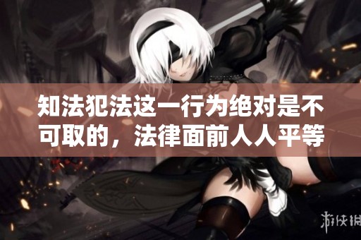 知法犯法这一行为绝对是不可取的，法律面前人人平等，不该犯错