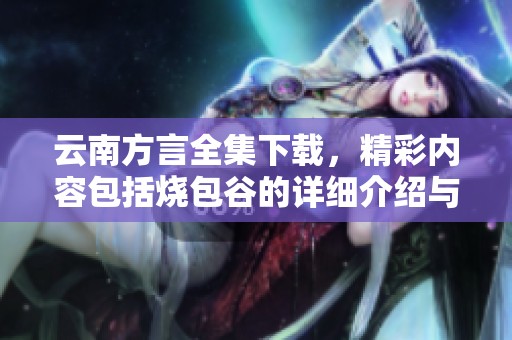 云南方言全集下载，精彩内容包括烧包谷的详细介绍与学习指导