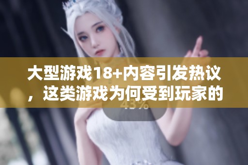 大型游戏18+内容引发热议，这类游戏为何受到玩家的追捧？