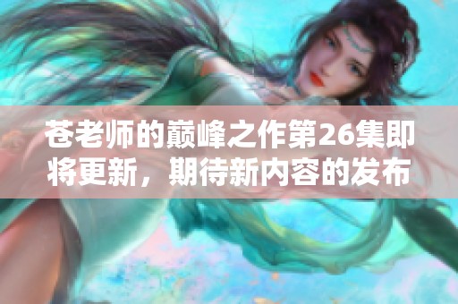 苍老师的巅峰之作第26集即将更新，期待新内容的发布！