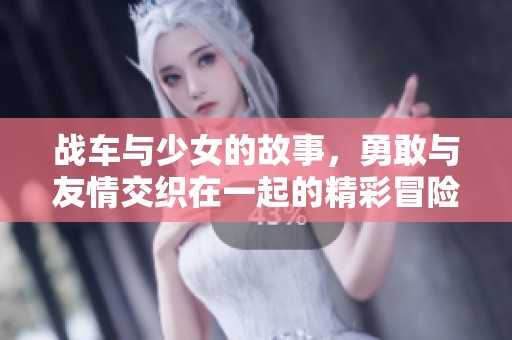 战车与少女的故事，勇敢与友情交织在一起的精彩冒险